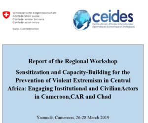 Report of the Regional Workshop Sensitization and Capacity-Building for the Prevention of Violent Extremism in Central Africa: Engaging Institutional and CivilianActors in Cameroon,CAR and Chad    Yaoundé, Cameroon, 26-28 March 2019
